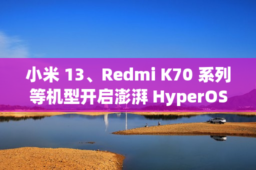 小米 13、Redmi K70 系列等机型开启澎湃 HyperOS 2 Beta 版内测招募