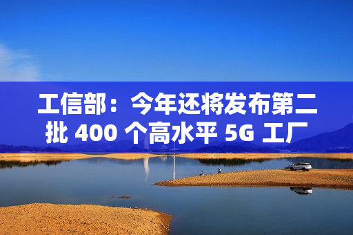 工信部：今年还将发布第二批 400 个高水平 5G 工厂