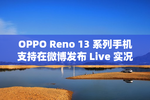 OPPO Reno 13 系列手机支持在微博发布 Live 实况图