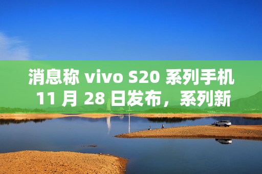 消息称 vivo S20 系列手机 11 月 28 日发布,系列新机有望搭载骁龙 7 Gen3 / 天玑 9300+ 处理器 消息称 vivo S20 系列手机 11 月 28 日发布,系列新机有望搭载骁龙 7 Gen3 / 天玑 9300+ 处理器