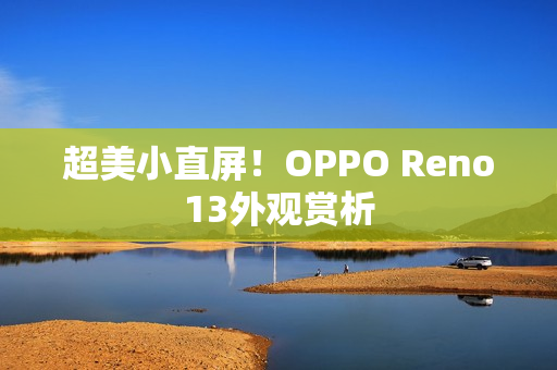 超美小直屏！OPPO Reno13外观赏析