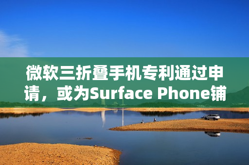 微软三折叠手机专利通过申请，或为Surface Phone铺路