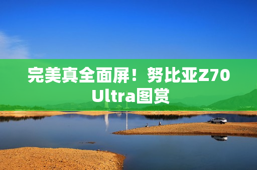 完美真全面屏！努比亚Z70 Ultra图赏