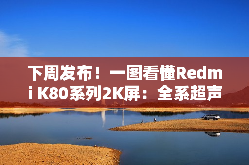 下周发布！一图看懂Redmi K80系列2K屏：全系超声波指纹