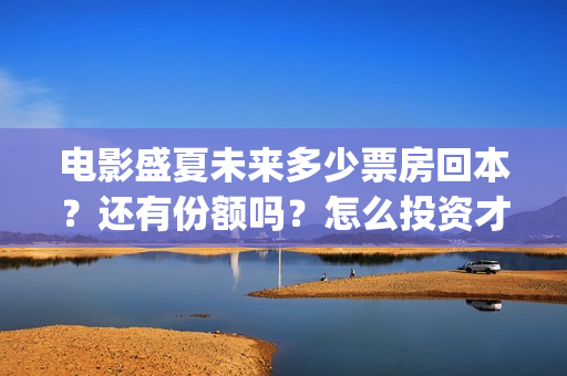 电影盛夏未来多少票房回本？还有份额吗？怎么投资才正规？(盛夏未来全片)
