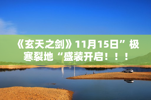 《玄天之剑》11月15日”极寒裂地“盛装开启！！！