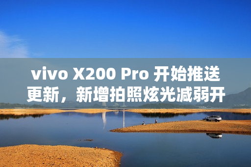 vivo X200 Pro 开始推送更新，新增拍照炫光减弱开关及AI减弱功能