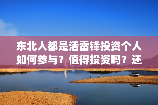 东北人都是活雷锋投资个人如何参与？值得投资吗？还有份额没有？(东北人都是活雷锋 mv)