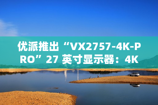 优派推出“VX2757-4K-PRO”27 英寸显示器:4K 160Hz,1499 元 优派推出“VX2757-4K-PRO”27 英寸显示器:4K 160Hz,1499 元
