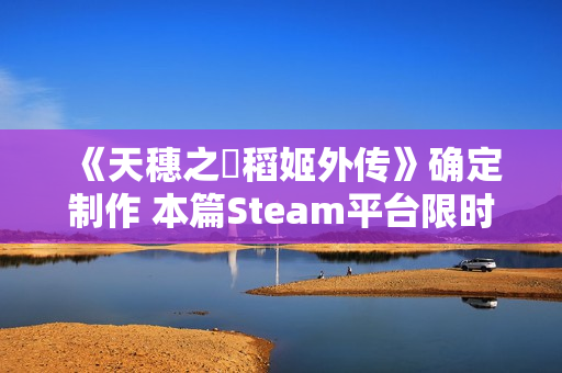 《天穗之咲稻姬外传》确定制作 本篇Steam平台限时促销中 《天穗之咲稻姬外传》确定制作 本篇Steam平台限时促销中