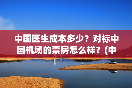 中国医生成本多少？对标中国机场的票房怎么样？(中国医生赚钱)