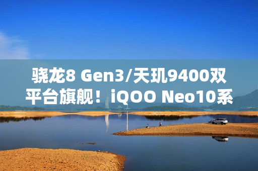 骁龙8 Gen3/天玑9400双平台旗舰！iQOO Neo10系列外观首次公布