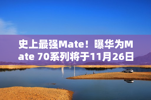 史上最强Mate！曝华为Mate 70系列将于11月26日登场