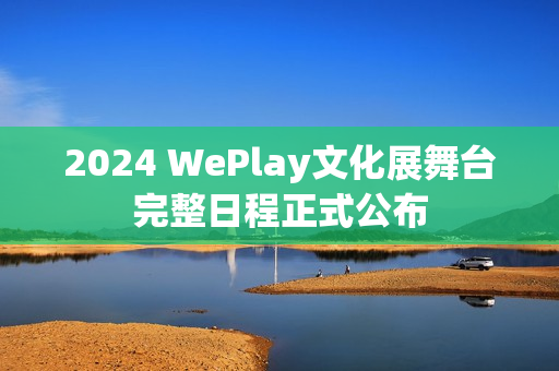 2024 WePlay文化展舞台完整日程正式公布