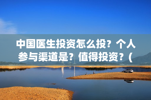 中国医生投资怎么投？个人参与渠道是？值得投资？(中国医生投资了多少钱)