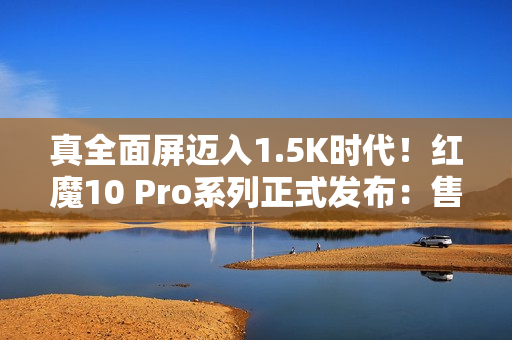 真全面屏迈入1.5K时代！红魔10 Pro系列正式发布：售价4999元起