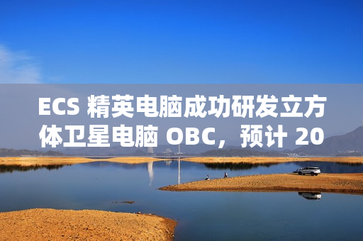 ECS 精英电脑成功研发立方体卫星电脑 OBC，预计 2025 年 Q4 发射升空