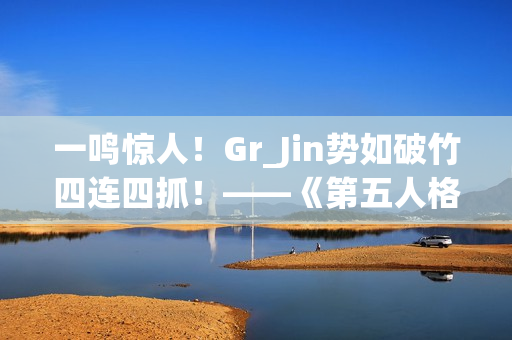 一鸣惊人！Gr_Jin势如破竹四连四抓！——《第五人格》2024秋季赛第六周赛报发布