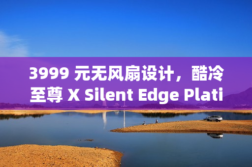 3999 元无风扇设计,酷冷至尊 X Silent Edge Platinum 850W 白金电源发售 3999 元无风扇设计,酷冷至尊 X Silent Edge Platinum 850W 白金电源发售