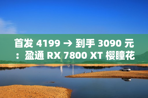首发 4199 → 到手 3090 元：盈通 RX 7800 XT 樱瞳花嫁显卡 6 期免息