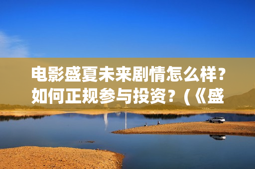 电影盛夏未来剧情怎么样？如何正规参与投资？(《盛夏未来》上映)