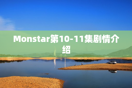 Monstar第10-11集剧情介绍 Monstar第10-11集剧情介绍