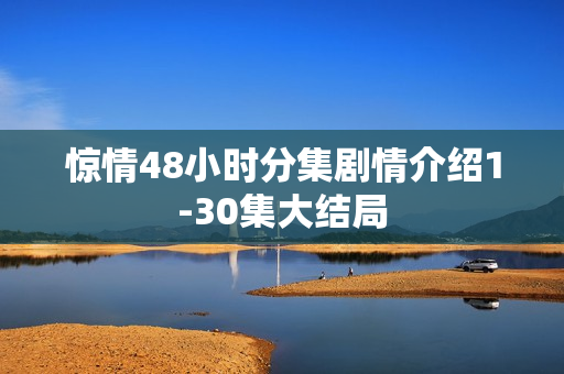 惊情48小时分集剧情介绍1-30集大结局