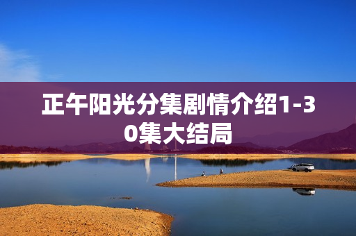 正午阳光分集剧情介绍1-30集大结局
