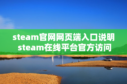 steam官网网页端入口说明 steam在线平台官方访问页面