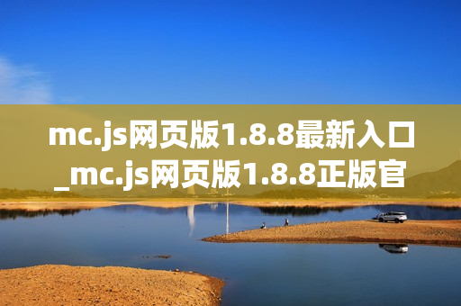 mc.js网页版1.8.8最新入口_mc.js网页版1.8.8正版官网访问方式