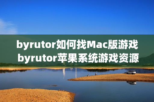 byrutor如何找Mac版游戏 byrutor苹果系统游戏资源查找方法【教学】