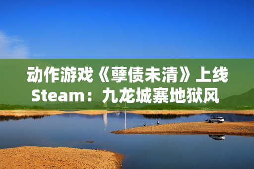 动作游戏《孽债未清》上线Steam：九龙城寨地狱风 致敬《忍龙》等老派ACT