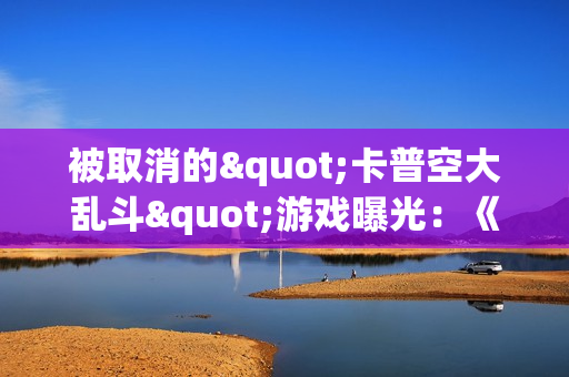 被取消的"卡普空大乱斗"游戏曝光：《鬼泣》等超多自家IP角色
