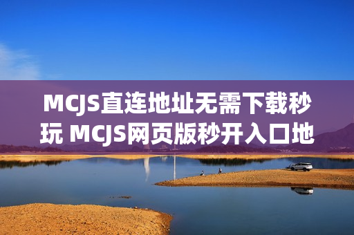MCJS直连地址无需下载秒玩 MCJS网页版秒开入口地址点击