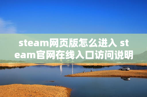 steam网页版怎么进入 steam官网在线入口访问说明