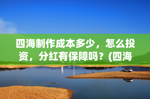 四海制作成本多少，怎么投资，分红有保障吗？(四海制片方)