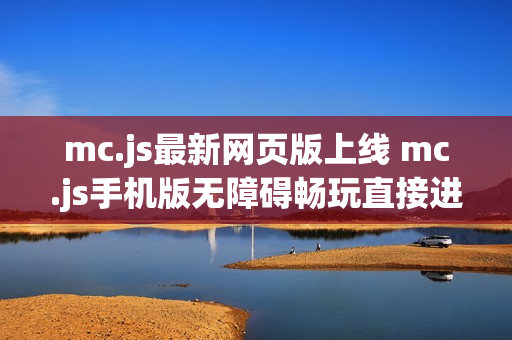 mc.js最新网页版上线 mc.js手机版无障碍畅玩直接进入