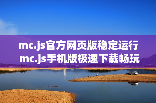 mc.js官方网页版稳定运行 mc.js手机版极速下载畅玩