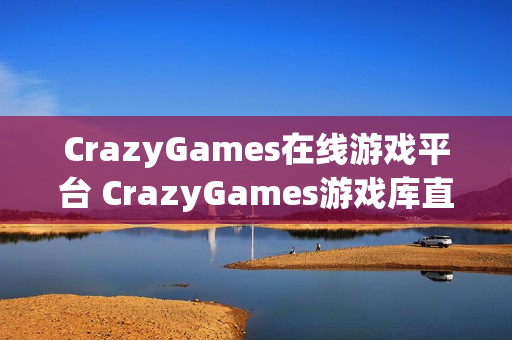 CrazyGames在线游戏平台 CrazyGames游戏库直达链接