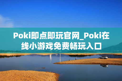 Poki即点即玩官网_Poki在线小游戏免费畅玩入口 Poki即点即玩官网_Poki在线小游戏免费畅玩入口