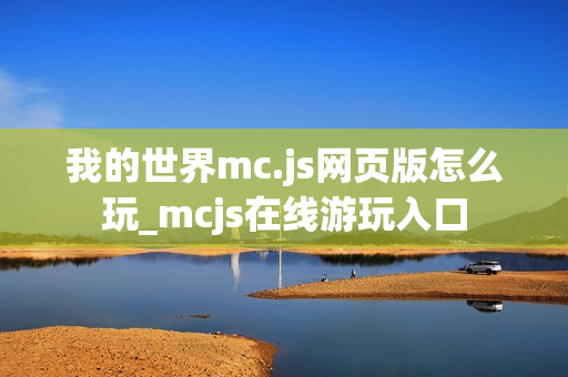 我的世界mc.js网页版怎么玩_mcjs在线游玩入口