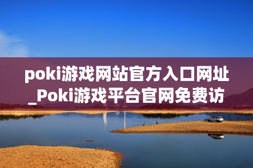 poki游戏网站官方入口网址_Poki游戏平台官网免费访问入口