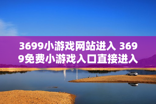 3699小游戏网站进入 3699免费小游戏入口直接进入