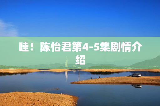 哇！陈怡君第4-5集剧情介绍