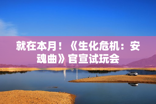 就在本月！《生化危机：安魂曲》官宣试玩会