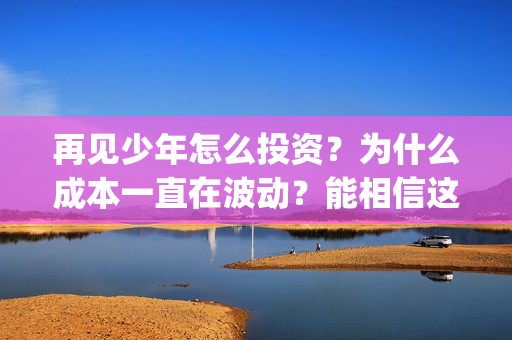 再见少年怎么投资？为什么成本一直在波动？能相信这部电影的真实性吗？(再见少年有彩蛋么)