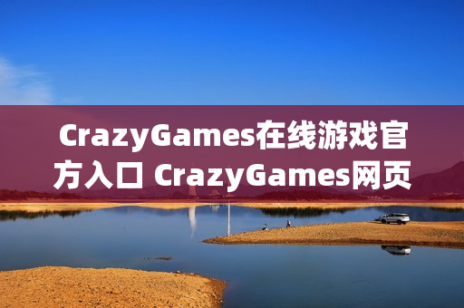 CrazyGames在线游戏官方入口 CrazyGames网页版免下载链接