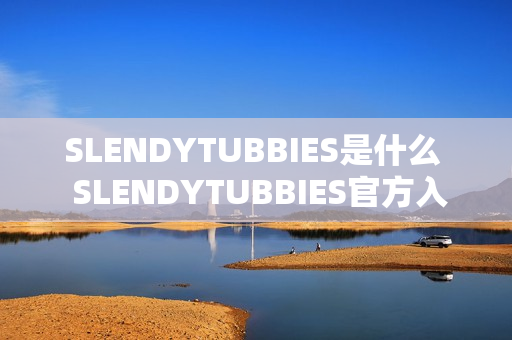 SLENDYTUBBIES是什么  SLENDYTUBBIES官方入口地址