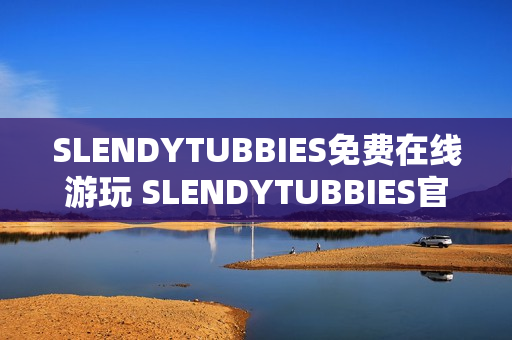 SLENDYTUBBIES免费在线游玩 SLENDYTUBBIES官方下载地址