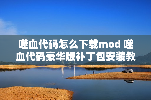 噬血代码怎么下载mod 噬血代码豪华版补丁包安装教程